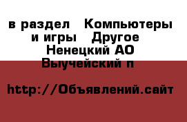  в раздел : Компьютеры и игры » Другое . Ненецкий АО,Выучейский п.